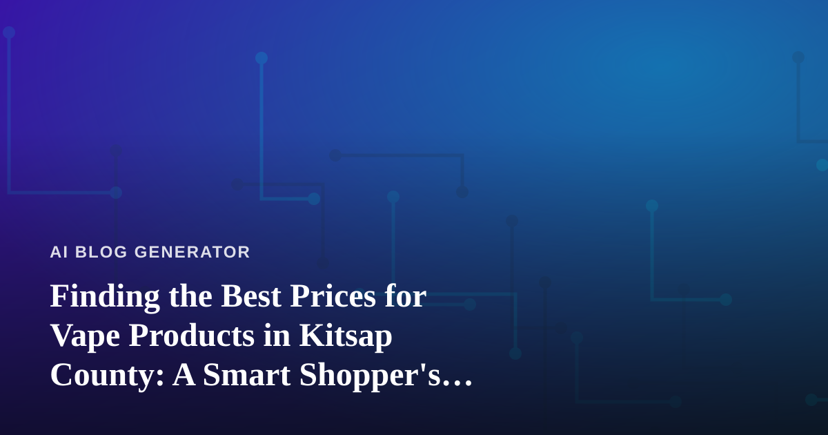 Finding the Best Prices for Vape Products in Kitsap County: A Smart Shopper’s Guide