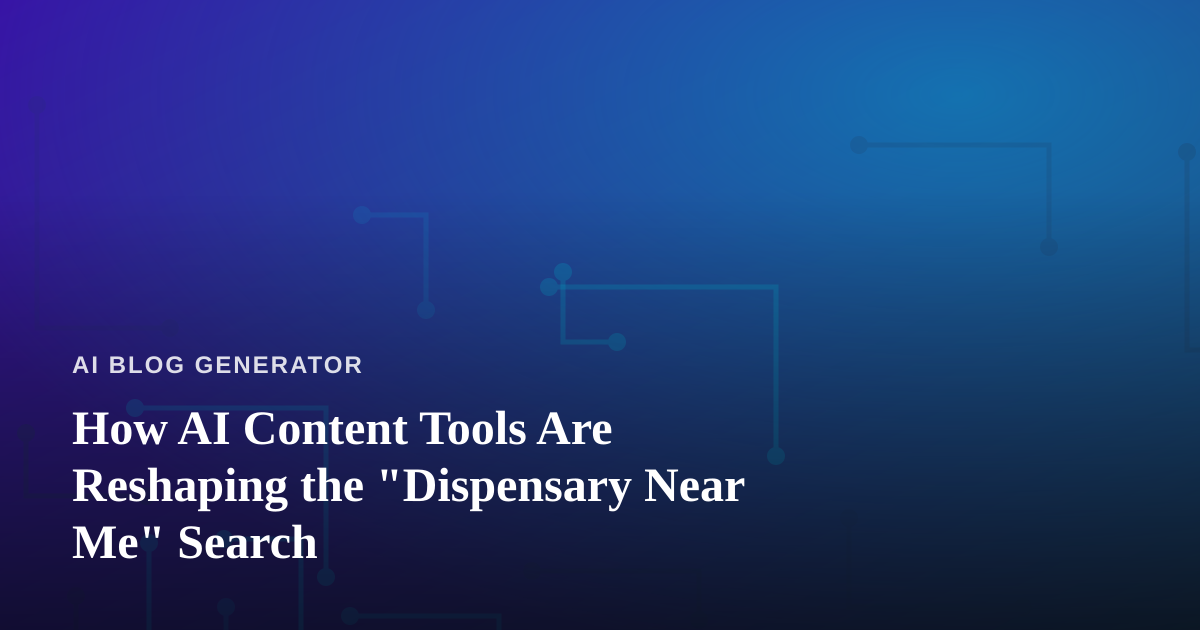 How AI Content Tools Are Reshaping the “Dispensary Near Me” Search