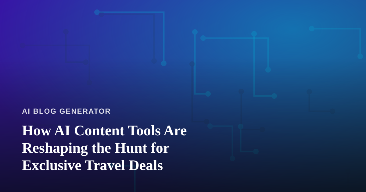 How AI Content Tools Are Reshaping the Hunt for Exclusive Travel Deals