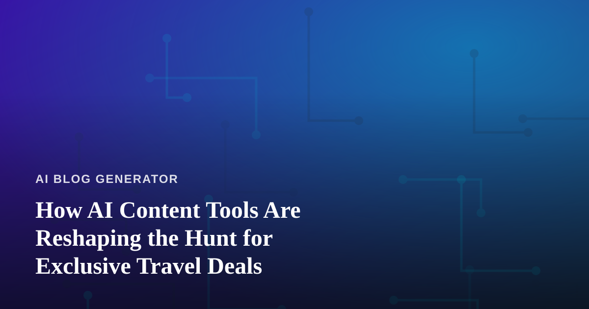 How AI Content Tools Are Reshaping the Hunt for Exclusive Travel Deals
