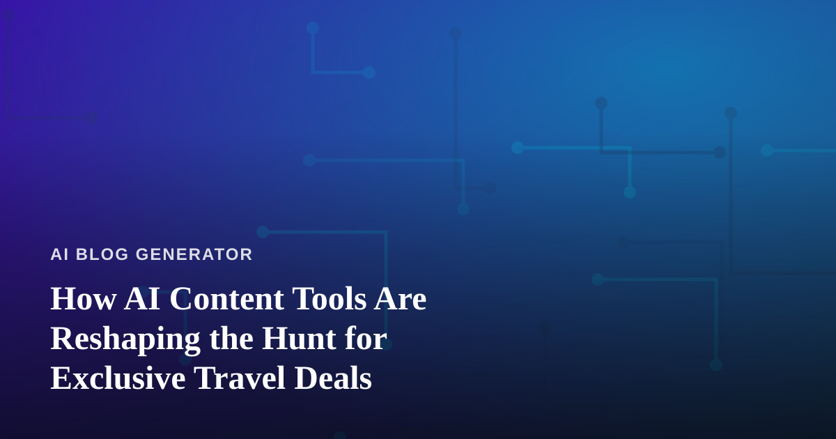 How AI Content Tools Are Reshaping the Hunt for Exclusive Travel Deals