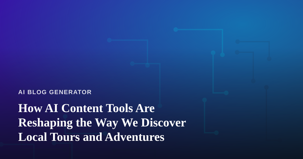 How AI Content Tools Are Reshaping the Way We Discover Local Tours and Adventures