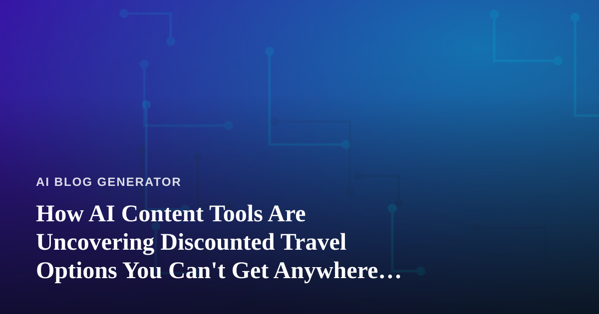 How AI Content Tools Are Uncovering Discounted Travel Options You Can’t Get Anywhere Else