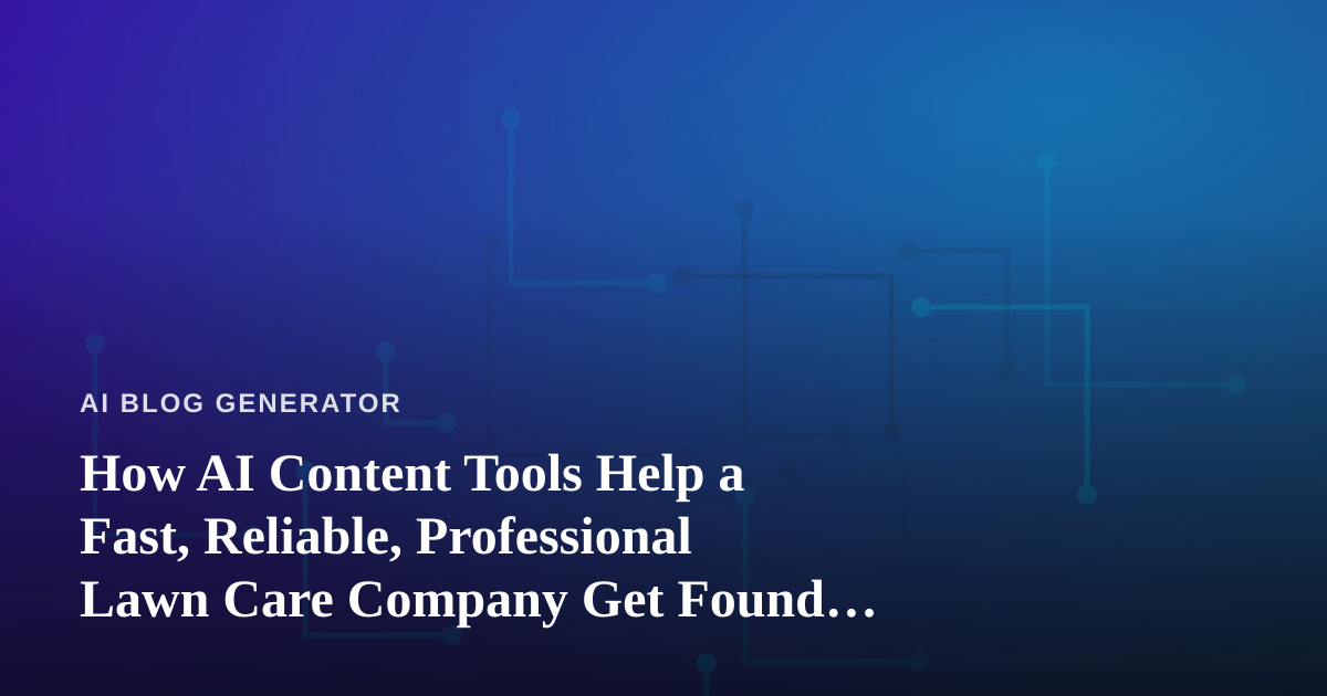 How AI Content Tools Help a Fast, Reliable, Professional Lawn Care Company Get Found Online