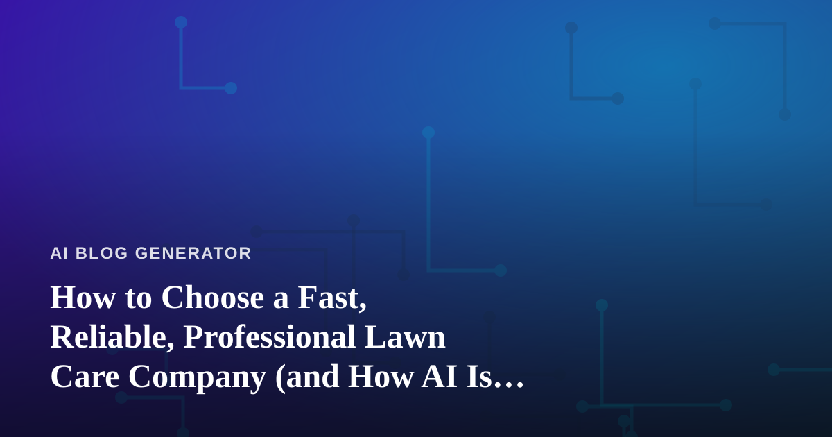 How to Choose a Fast, Reliable, Professional Lawn Care Company (and How AI Is Changing the Game)