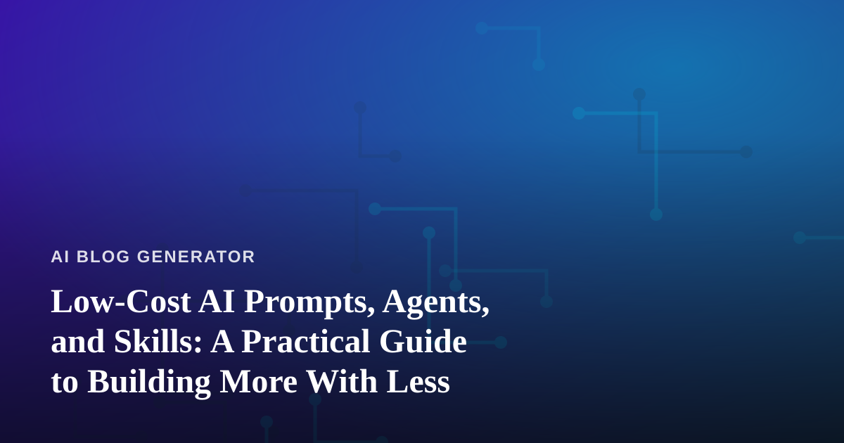 Low-Cost AI Prompts, Agents, and Skills: A Practical Guide to Building More With Less