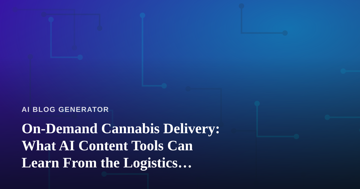 On-Demand Cannabis Delivery: What AI Content Tools Can Learn From the Logistics Playbook