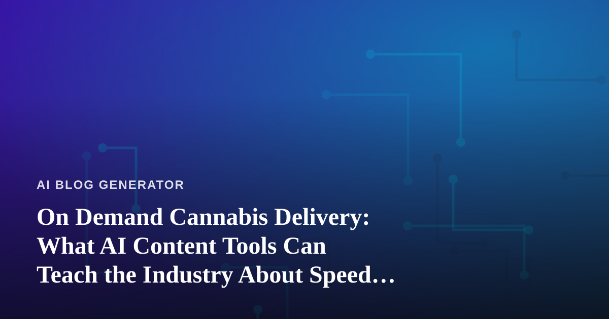 On Demand Cannabis Delivery: What AI Content Tools Can Teach the Industry About Speed and Personalization