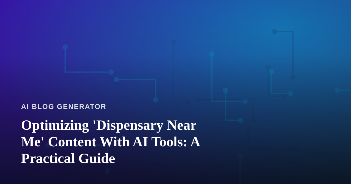 Optimizing ‘Dispensary Near Me’ Content With AI Tools: A Practical Guide
