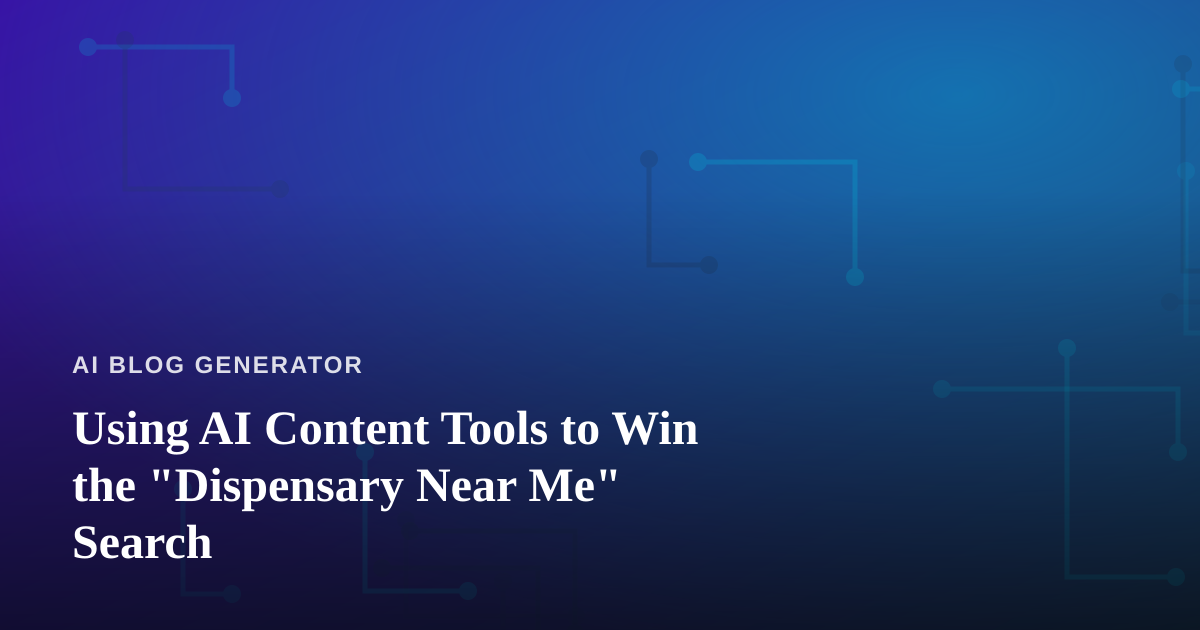 Using AI Content Tools to Win the “Dispensary Near Me” Search