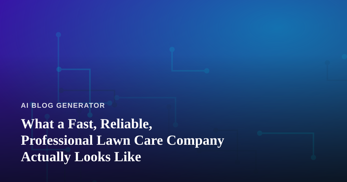 What a Fast, Reliable, Professional Lawn Care Company Actually Looks Like