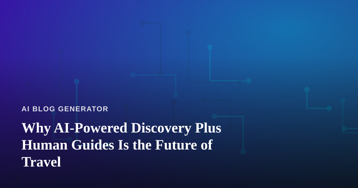 Why AI-Powered Discovery Plus Human Guides Is the Future of Travel
