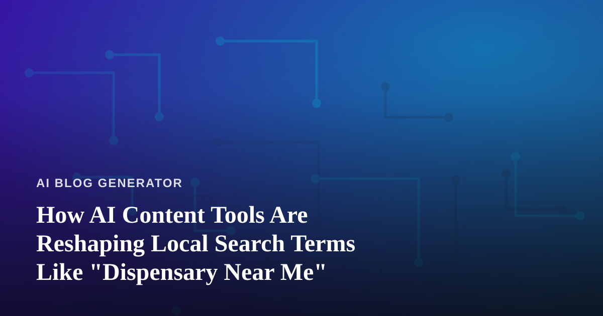 How AI Content Tools Are Reshaping Local Search Terms Like “Dispensary Near Me”