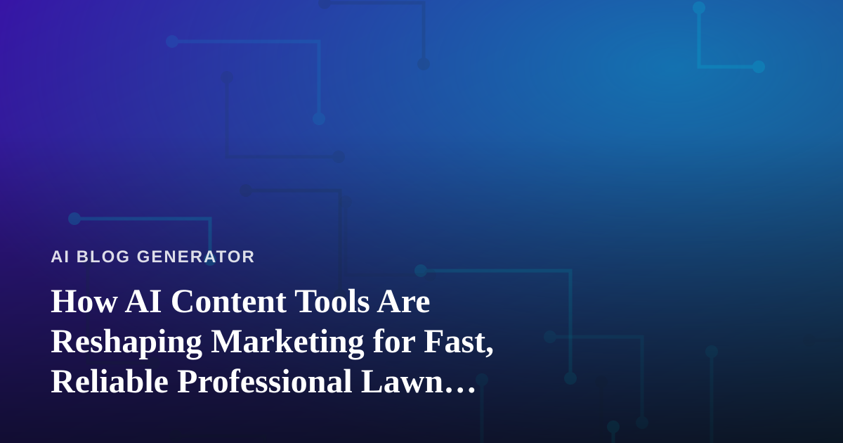 How AI Content Tools Are Reshaping Marketing for Fast, Reliable Professional Lawn Care Companies