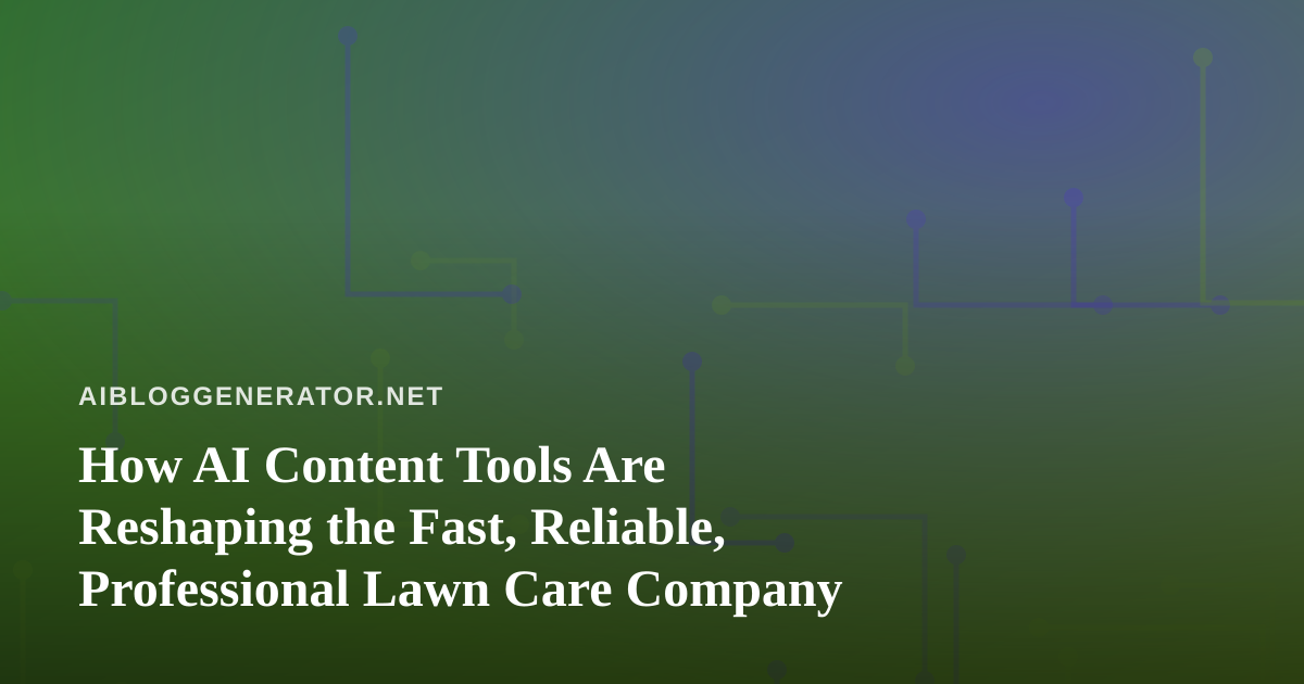How AI Content Tools Are Reshaping the Fast, Reliable, Professional Lawn Care Company