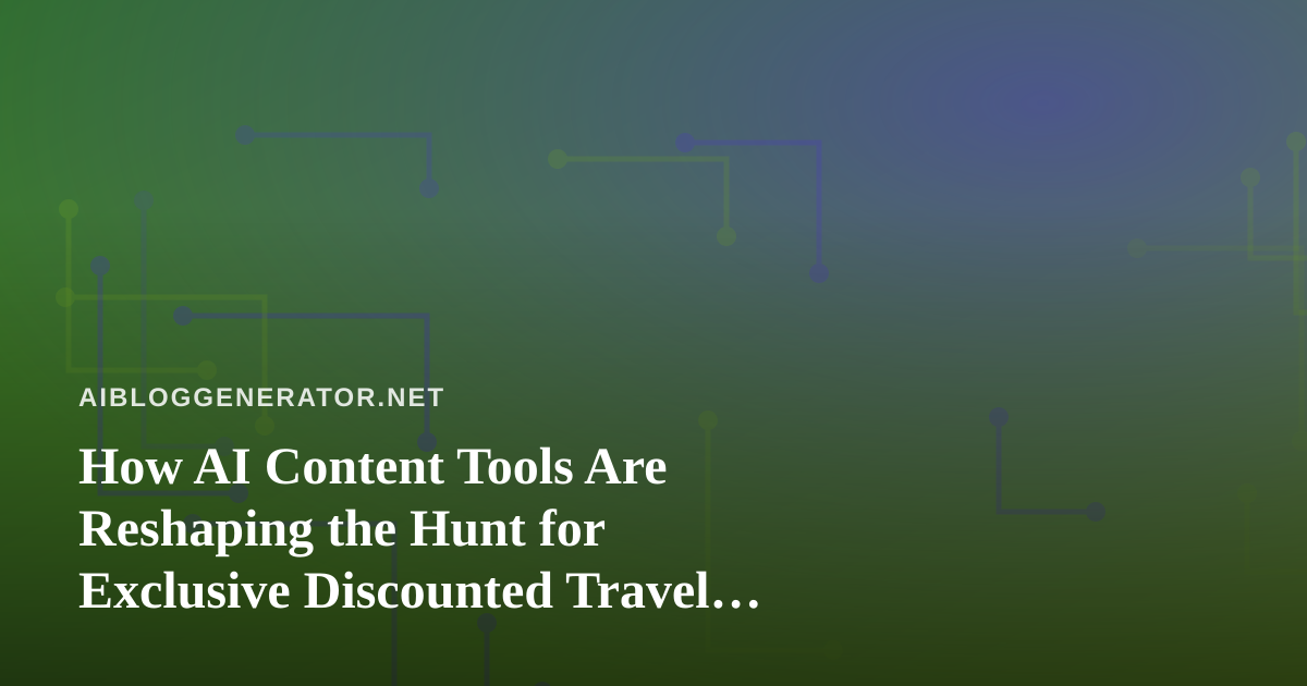 How AI Content Tools Are Reshaping the Hunt for Exclusive Discounted Travel Deals