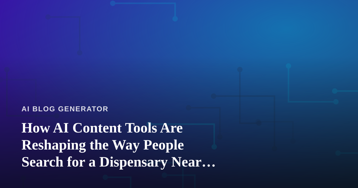 How AI Content Tools Are Reshaping the Way People Search for a Dispensary Near Me