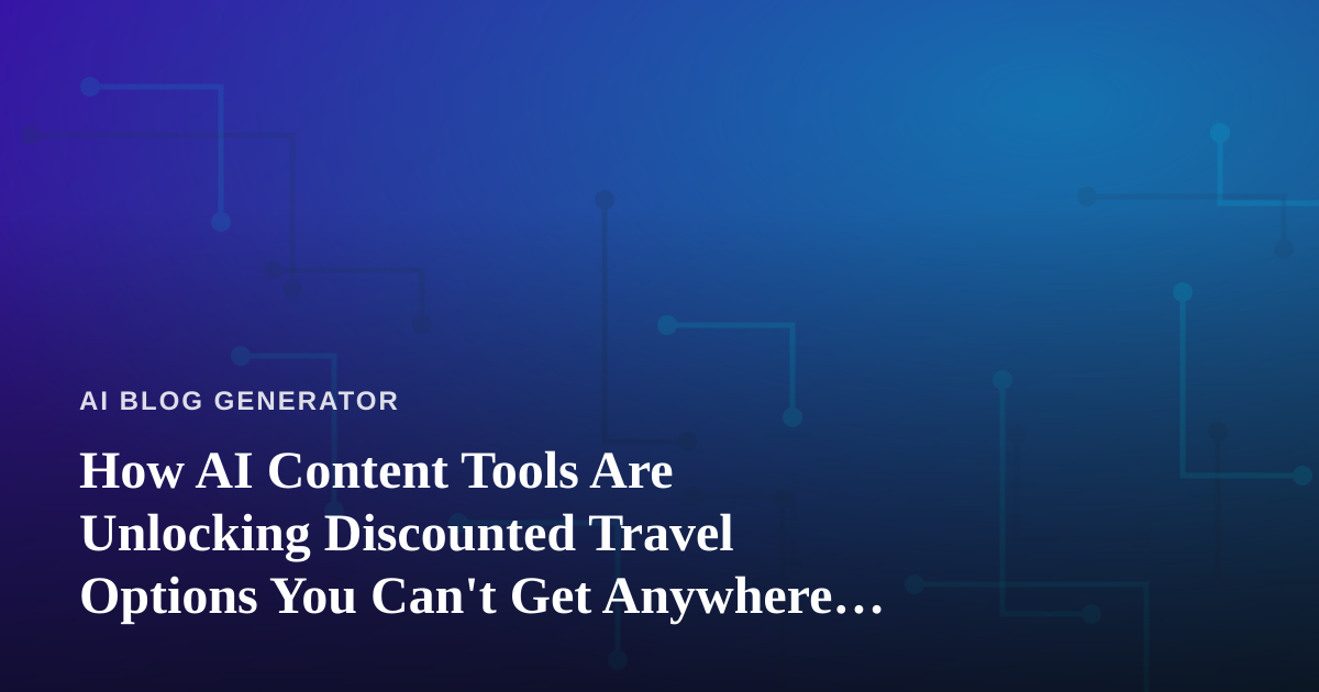How AI Content Tools Are Unlocking Discounted Travel Options You Can’t Get Anywhere Else