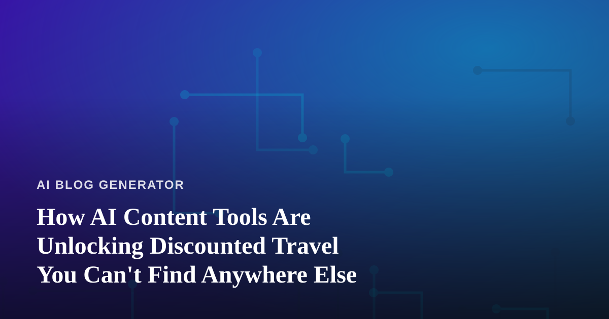 How AI Content Tools Are Unlocking Discounted Travel You Can’t Find Anywhere Else