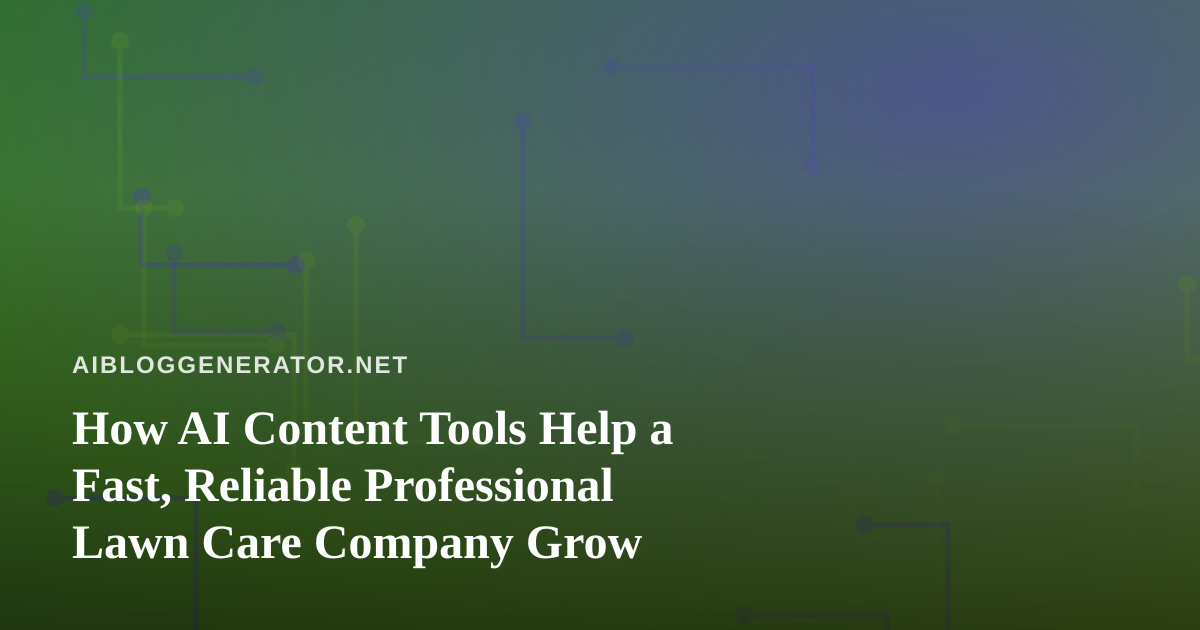 How AI Content Tools Help a Fast, Reliable Professional Lawn Care Company Grow