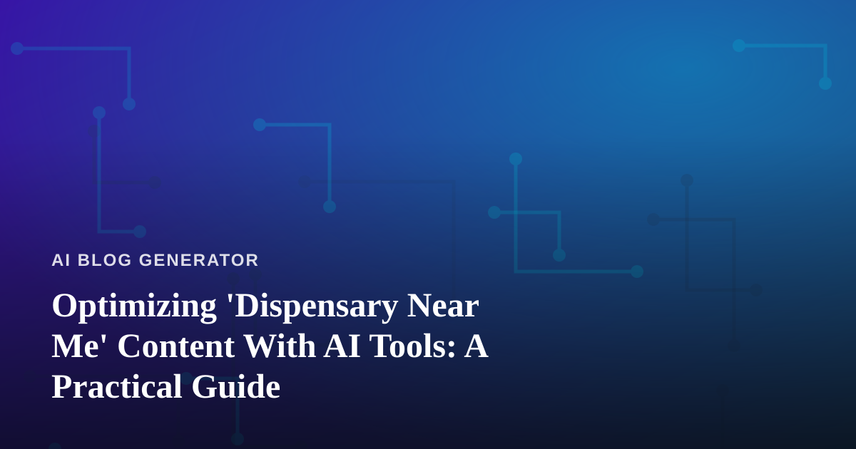 Optimizing ‘Dispensary Near Me’ Content With AI Tools: A Practical Guide
