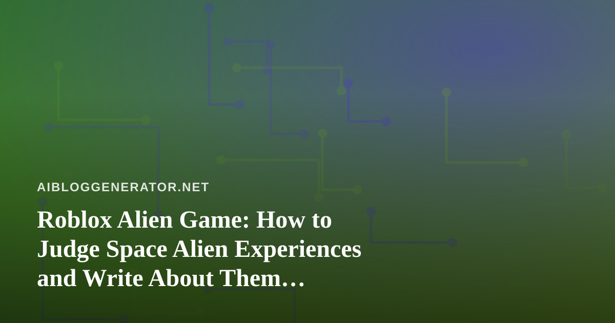 Roblox Alien Game: How to Judge Space Alien Experiences and Write About Them Accurately