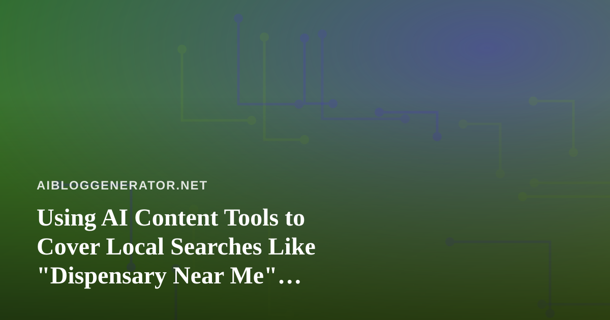 Using AI Content Tools to Cover Local Searches Like “Dispensary Near Me” Responsibly